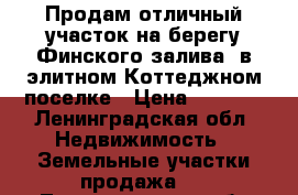 Продам отличный участок на берегу Финского залива  в элитном Коттеджном поселке › Цена ­ 5 900 - Ленинградская обл. Недвижимость » Земельные участки продажа   . Ленинградская обл.